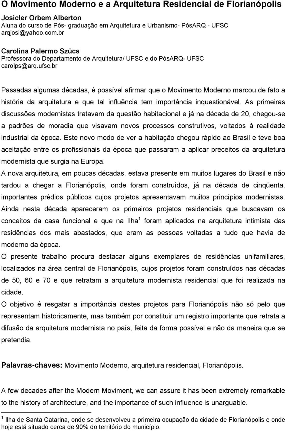 br Passadas algumas décadas, é possível afirmar que o Movimento Moderno marcou de fato a história da arquitetura e que tal influência tem importância inquestionável.