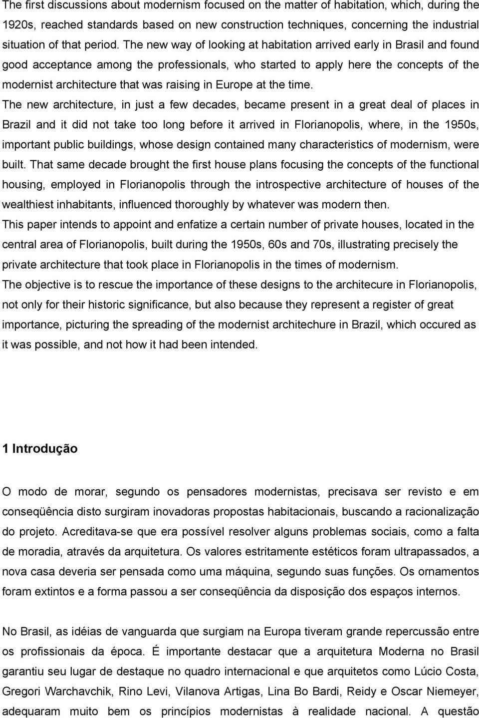 The new way of looking at habitation arrived early in Brasil and found good acceptance among the professionals, who started to apply here the concepts of the modernist architecture that was raising