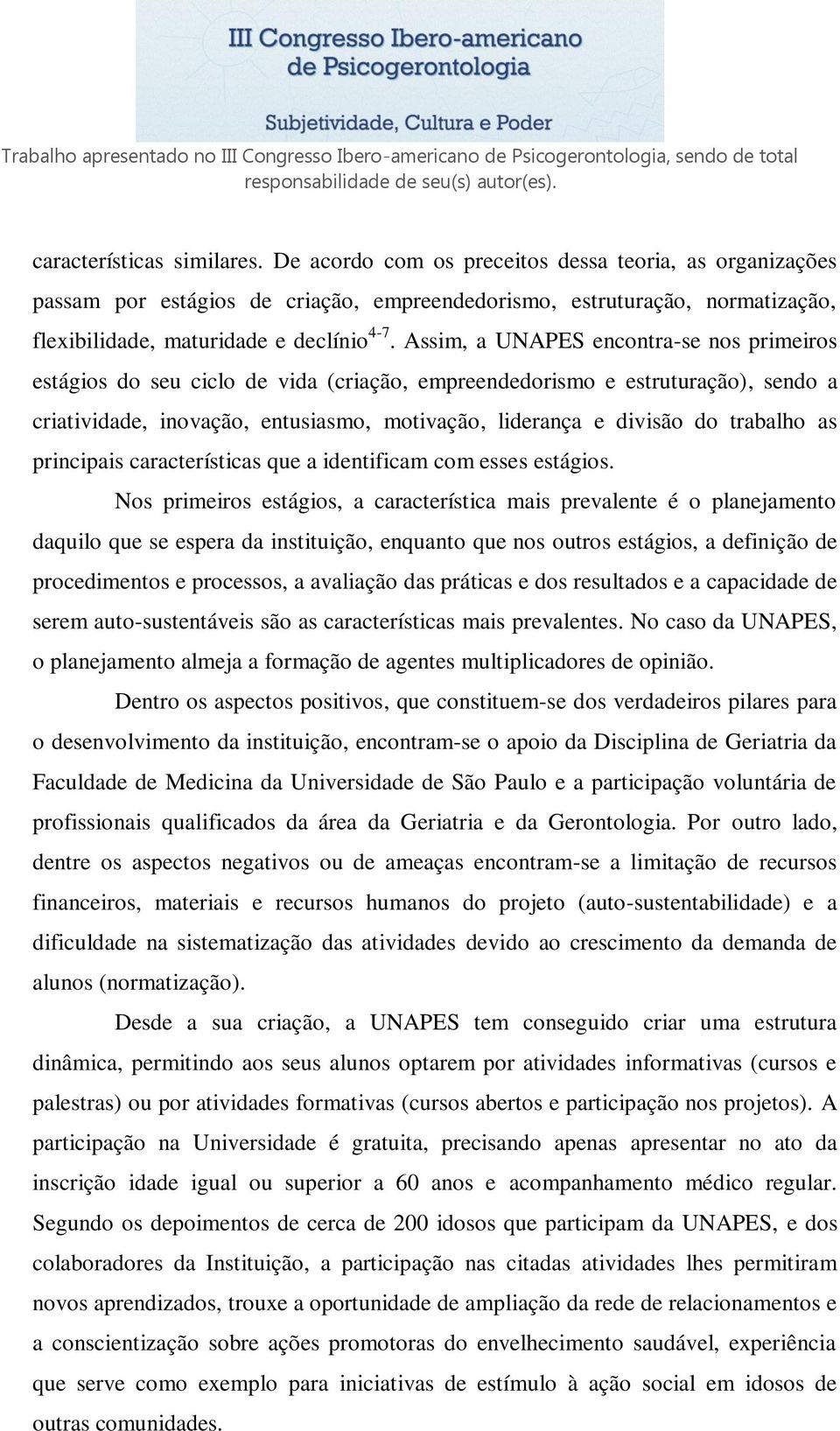 Assim, a UNAPES encontra-se nos primeiros estágios do seu ciclo de vida (criação, empreendedorismo e estruturação), sendo a criatividade, inovação, entusiasmo, motivação, liderança e divisão do