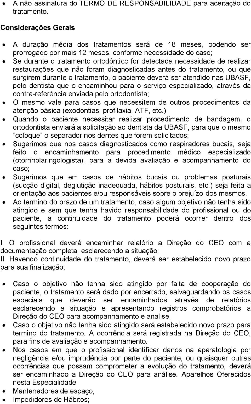 necessidade de realizar restaurações que não foram diagnosticadas antes do tratamento, ou que surgirem durante o tratamento, o paciente deverá ser atendido nas UBASF, pelo dentista que o encaminhou