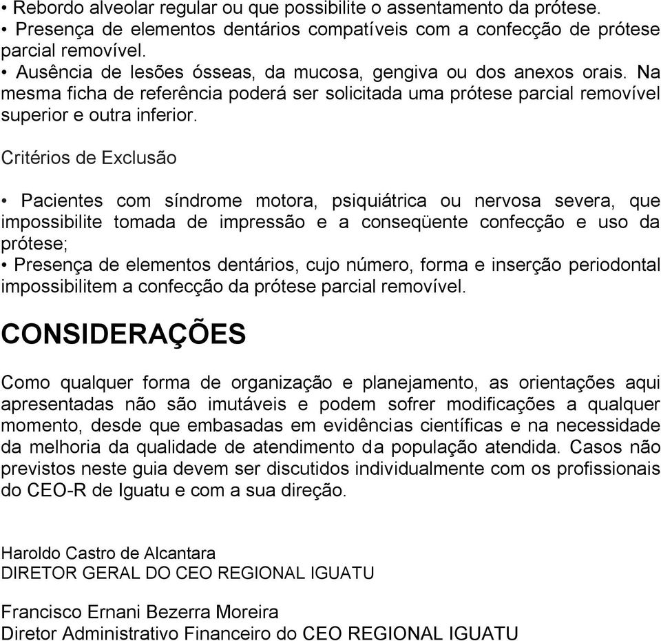 Critérios de Exclusão Pacientes com síndrome motora, psiquiátrica ou nervosa severa, que impossibilite tomada de impressão e a conseqüente confecção e uso da prótese; Presença de elementos dentários,