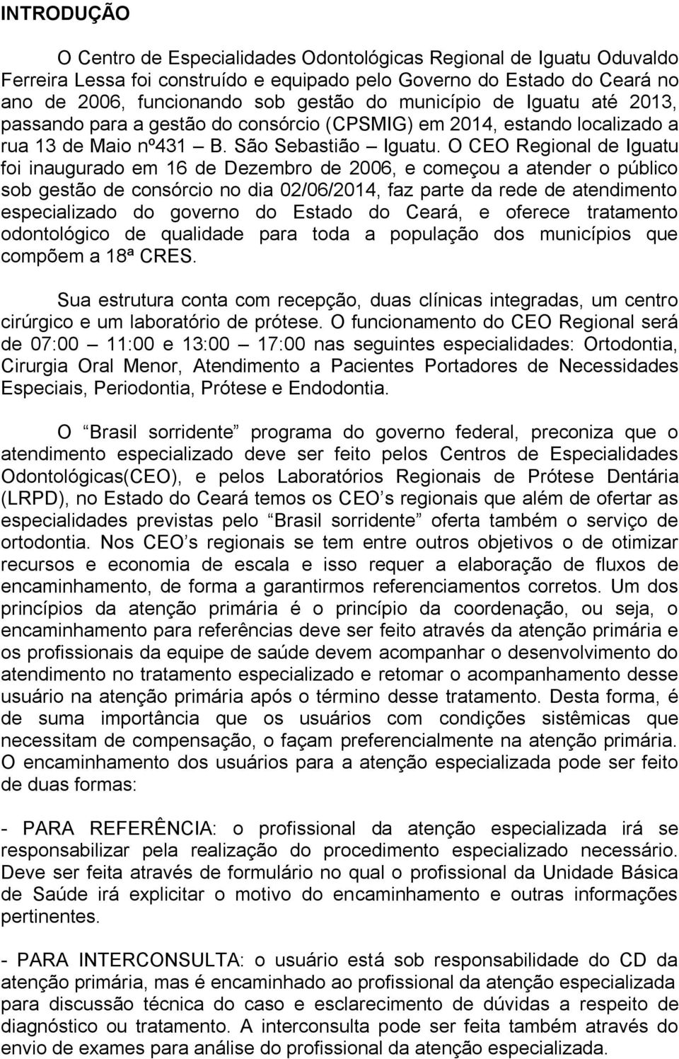 O CEO Regional de Iguatu foi inaugurado em 16 de Dezembro de 2006, e começou a atender o público sob gestão de consórcio no dia 02/06/2014, faz parte da rede de atendimento especializado do governo