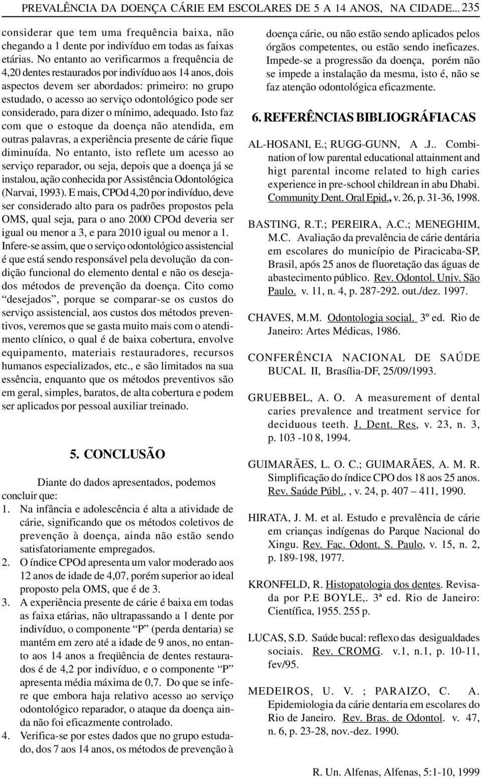 considerado, para dizer o mínimo, adequado. Isto faz com que o estoque da doença não atendida, em outras palavras, a experiência presente de cárie fique diminuída.