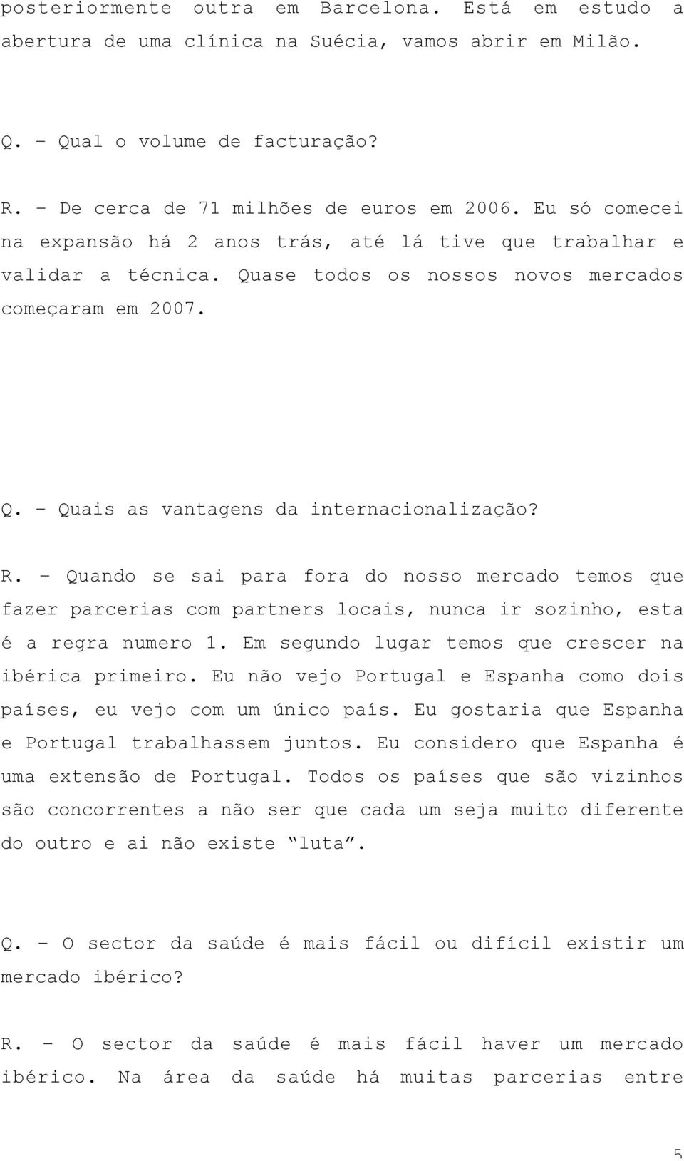 Quando se sai para fora do nosso mercado temos que fazer parcerias com partners locais, nunca ir sozinho, esta é a regra numero 1. Em segundo lugar temos que crescer na ibérica primeiro.