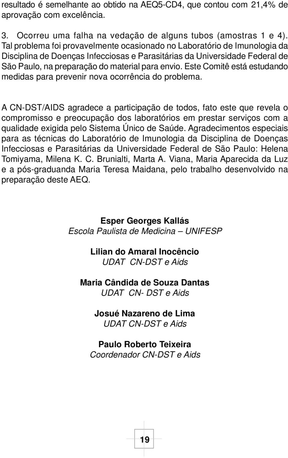 Este Comitê está estudando medidas para prevenir nova ocorrência do problema.