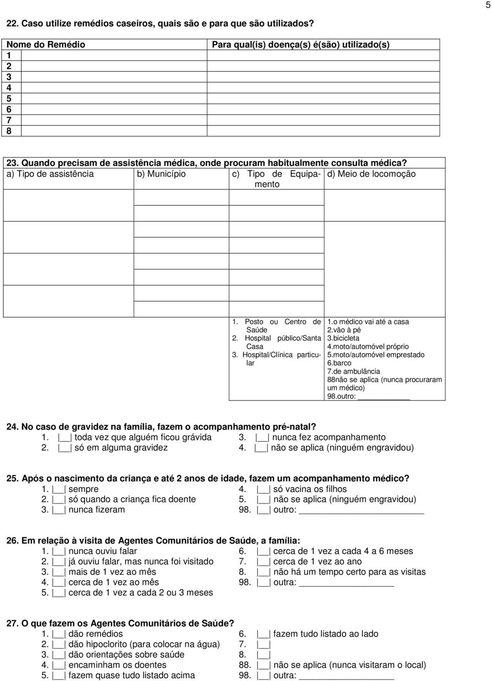 Hospital público/santa Casa 3. Hospital/Clínica particular 1.o médico vai até a casa 2.vão à pé 3.bicicleta 4.moto/automóvel próprio 5.moto/automóvel emprestado 6.barco 7.