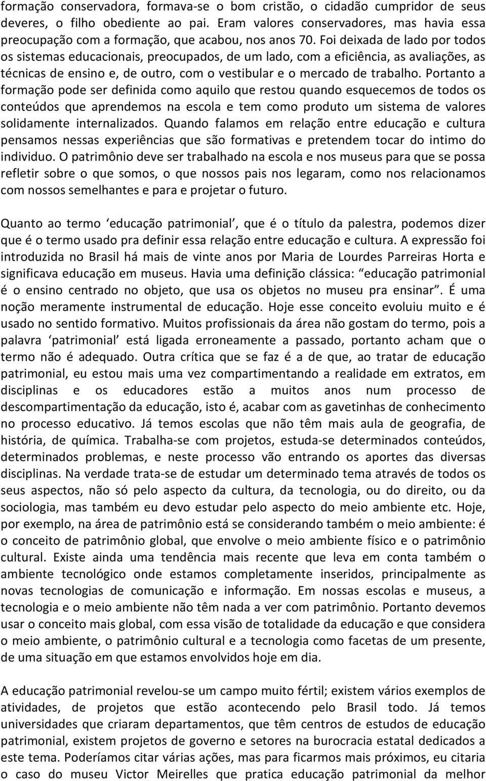 Foi deixada de lado por todos os sistemas educacionais, preocupados, de um lado, com a eficiência, as avaliações, as técnicas de ensino e, de outro, com o vestibular e o mercado de trabalho.