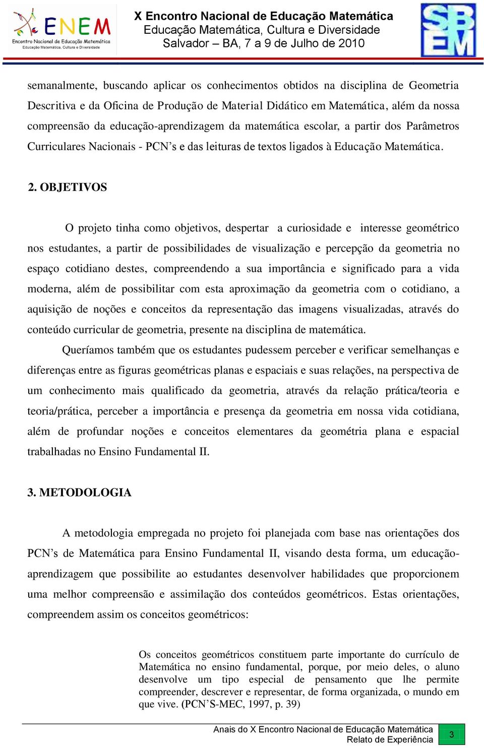 OBJETIVOS O projeto tinha como objetivos, despertar a curiosidade e interesse geométrico nos estudantes, a partir de possibilidades de visualização e percepção da geometria no espaço cotidiano