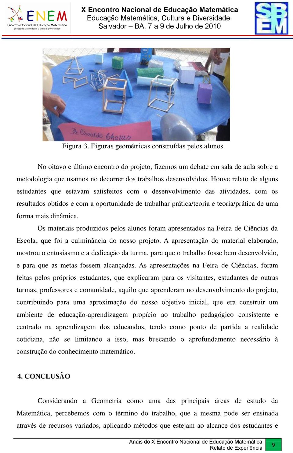 forma mais dinâmica. Os materiais produzidos pelos alunos foram apresentados na Feira de Ciências da Escola, que foi a culminância do nosso projeto.