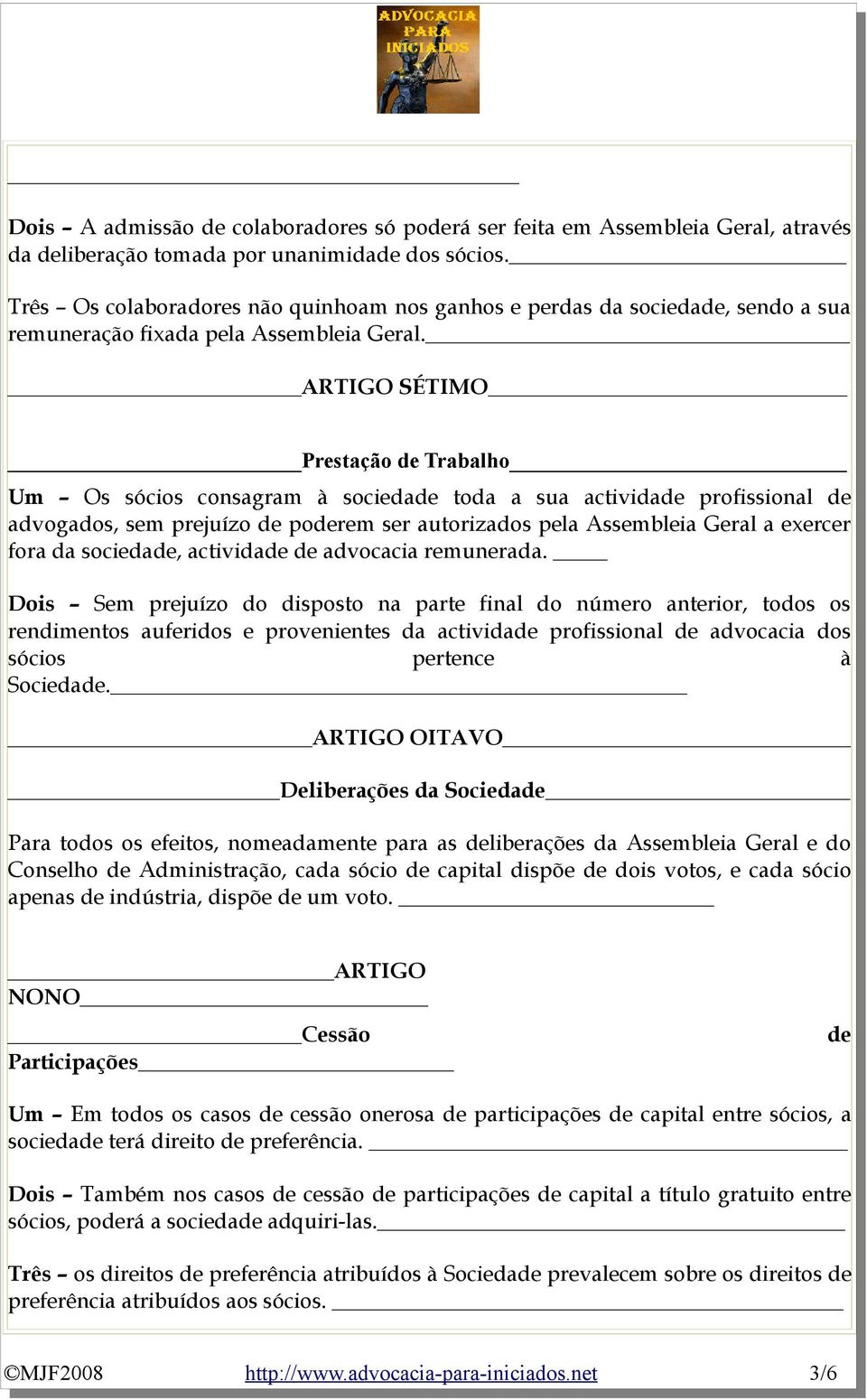 ARTIGO SÉTIMO Prestação de Trabalho Um Os sócios consagram à sociedade toda a sua actividade profissional de advogados, sem prejuízo de poderem ser autorizados pela Assembleia Geral a exercer fora da