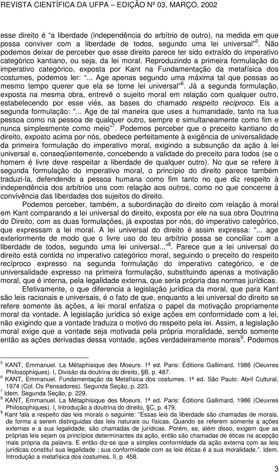 Reproduzindo a primeira formulação do imperativo categórico, exposta por Kant na Fundamentação da metafísica dos costumes, podemos ler:.