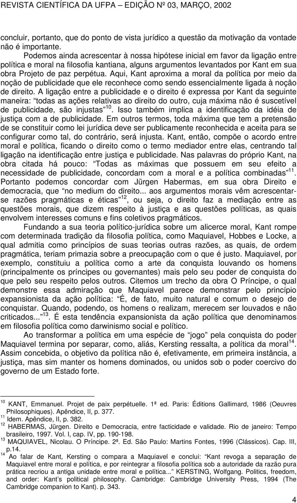 Aqui, Kant aproxima a moral da política por meio da noção de publicidade que ele reconhece como sendo essencialmente ligada à noção de direito.