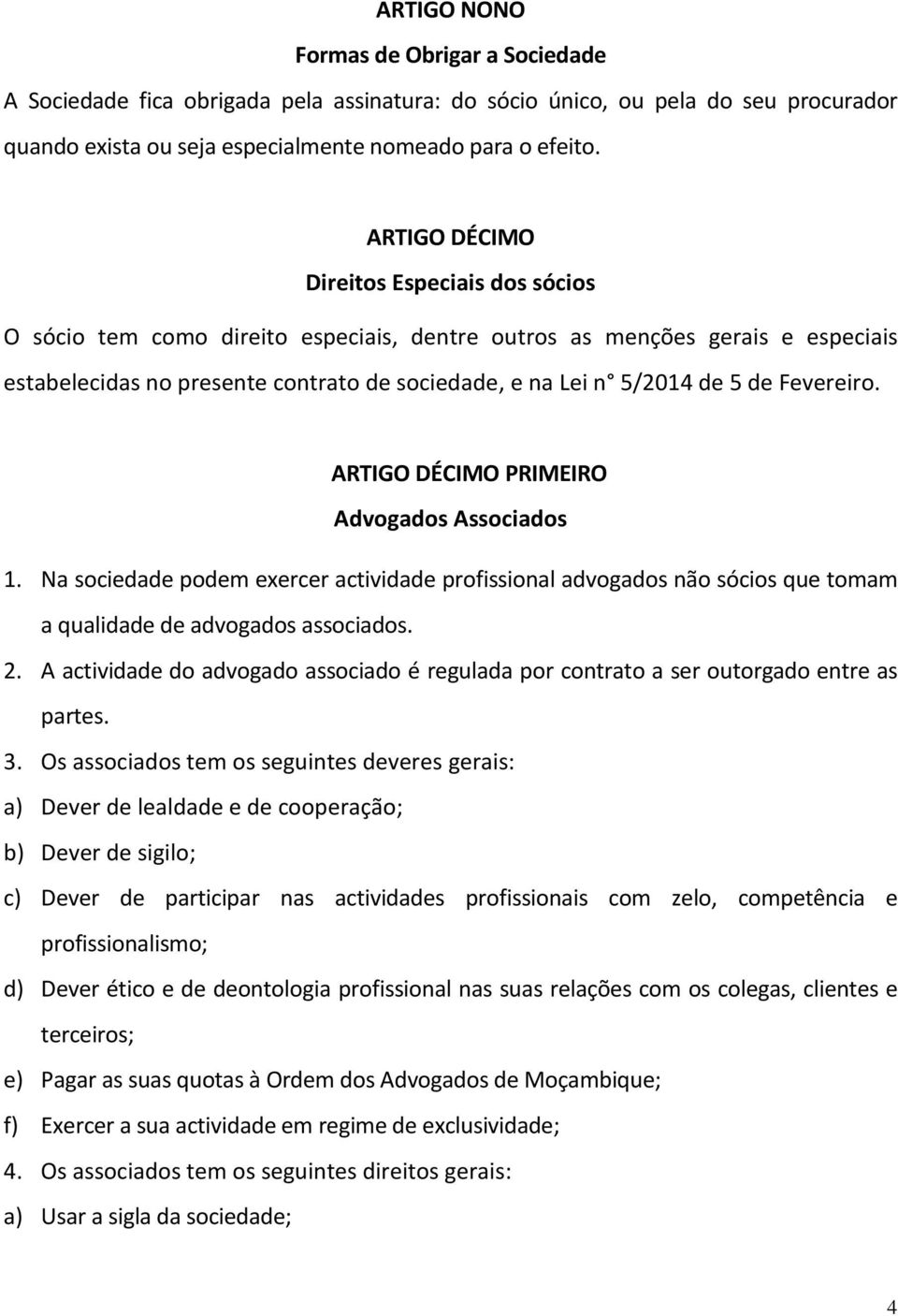 Fevereiro. ARTIGO DÉCIMO PRIMEIRO Advogados Associados 1. Na sociedade podem exercer actividade profissional advogados não sócios que tomam a qualidade de advogados associados. 2.