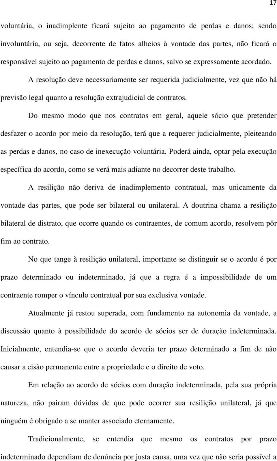 Do mesmo modo que nos contratos em geral, aquele sócio que pretender desfazer o acordo por meio da resolução, terá que a requerer judicialmente, pleiteando as perdas e danos, no caso de inexecução