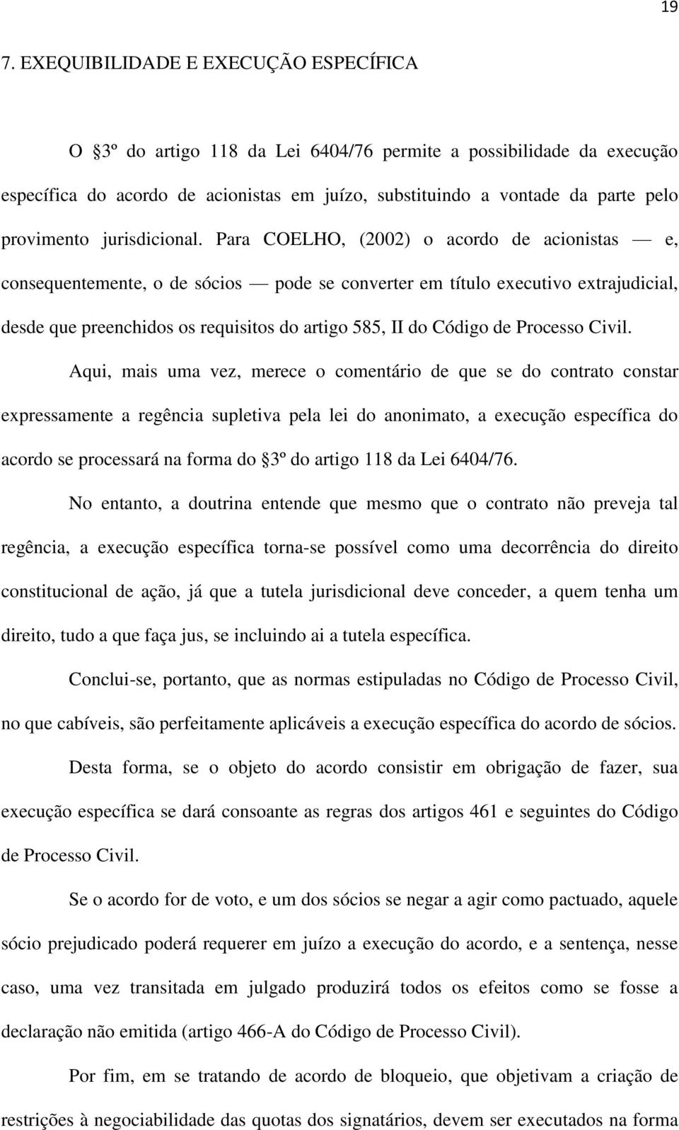 Para COELHO, (2002) o acordo de acionistas e, consequentemente, o de sócios pode se converter em título executivo extrajudicial, desde que preenchidos os requisitos do artigo 585, II do Código de