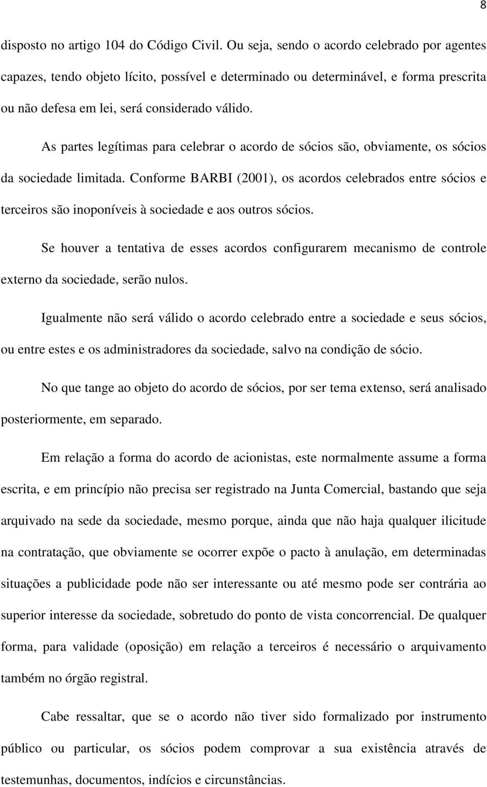 As partes legítimas para celebrar o acordo de sócios são, obviamente, os sócios da sociedade limitada.