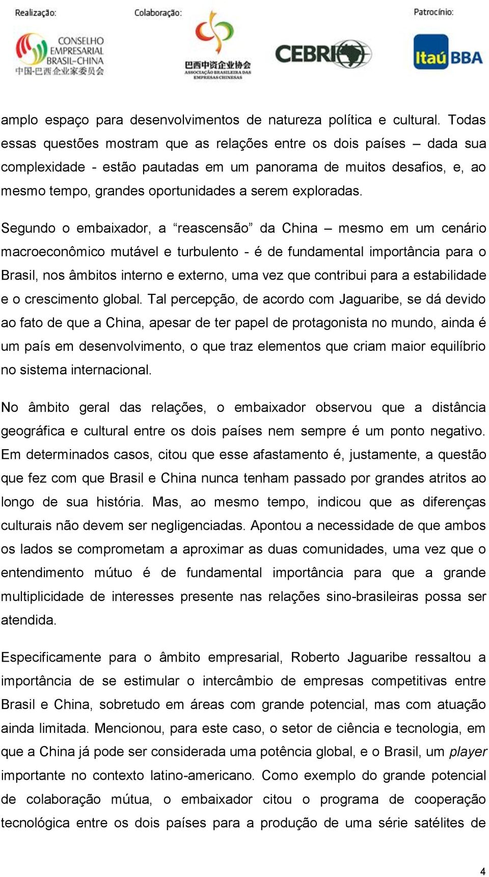 Segundo o embaixador, a reascensão da China mesmo em um cenário macroeconômico mutável e turbulento - é de fundamental importância para o Brasil, nos âmbitos interno e externo, uma vez que contribui