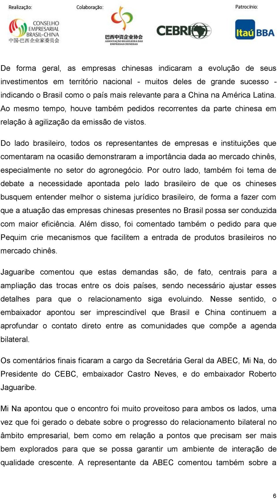 Do lado brasileiro, todos os representantes de empresas e instituições que comentaram na ocasião demonstraram a importância dada ao mercado chinês, especialmente no setor do agronegócio.