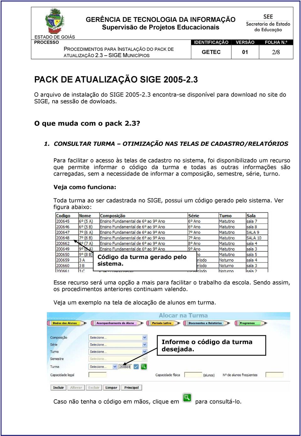 outras informações são carregadas, sem a necessidade de informar a composição, semestre, série, turno. Veja como funciona: Toda turma ao ser cadastrada no SIGE, possui um código gerado pelo sistema.