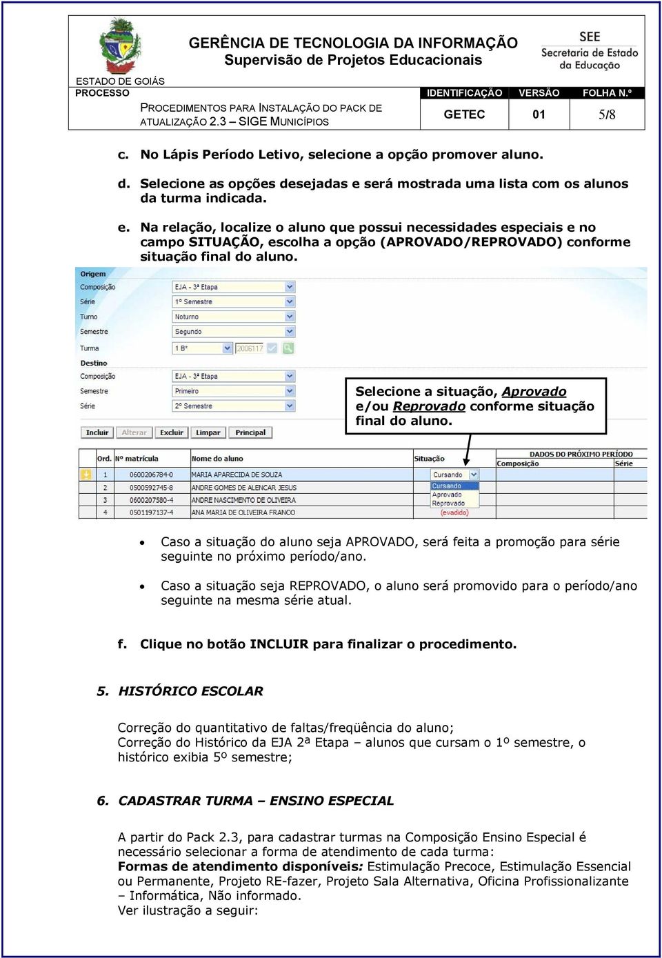 Na relação, localize o aluno que possui necessidades especiais e no campo SITUAÇÃO, escolha a opção (APROVADO/REPROVADO) conforme situação final do aluno.