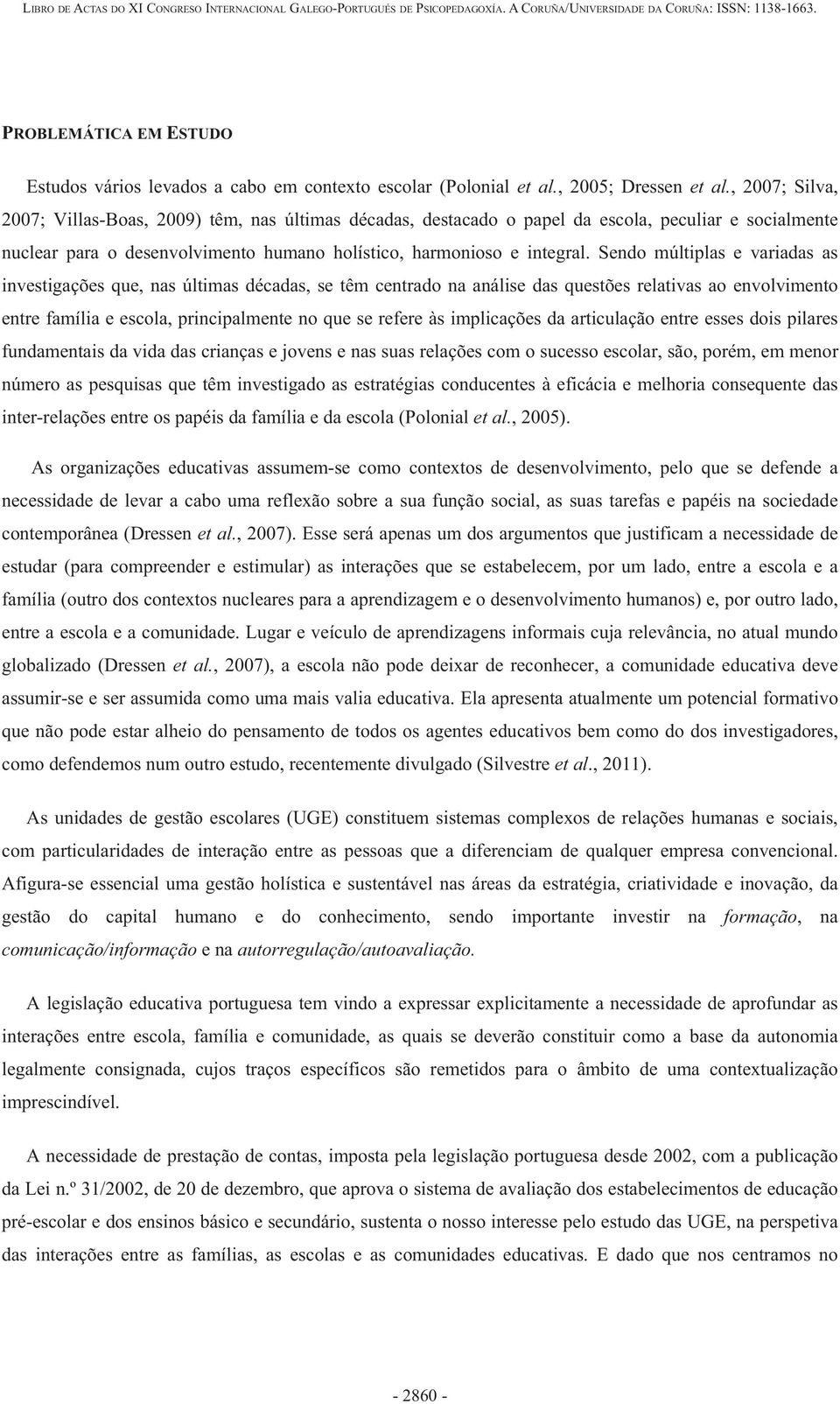 Sendo múltiplas e variadas as investigações que, nas últimas décadas, se têm centrado na análise das questões relativas ao envolvimento entre família e escola, principalmente no que se refere às