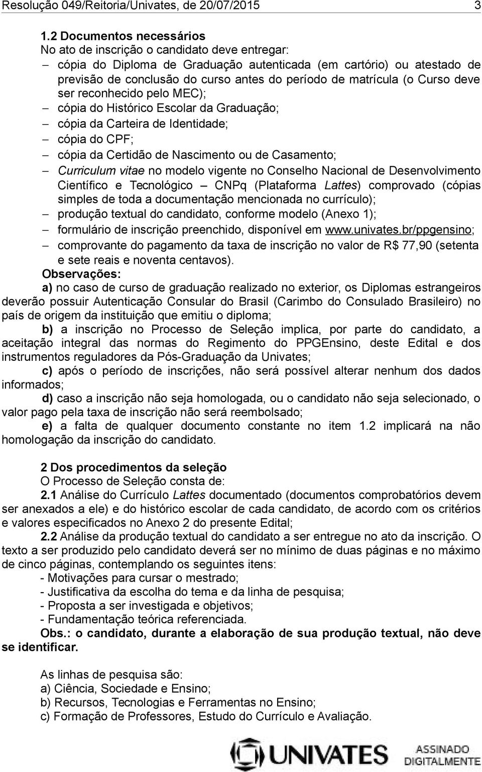 matrícula (o Curso deve ser reconhecido pelo MEC); cópia do Histórico Escolar da Graduação; cópia da Carteira de Identidade; cópia do CPF; cópia da Certidão de Nascimento ou de Casamento; Curriculum