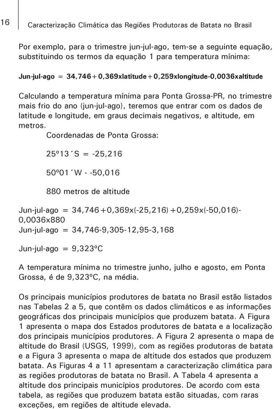 os dados de latitude e longitude, em graus decimais negativos, e altitude, em metros.