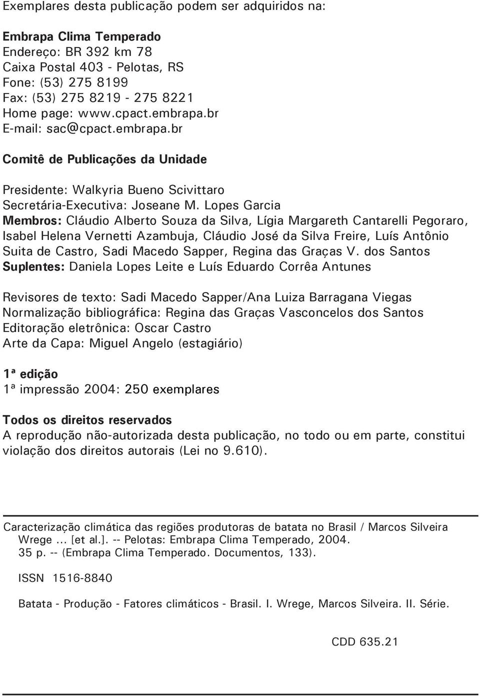 Lopes Garcia Membros: Cláudio Alberto Souza da Silva, Lígia Margareth Cantarelli Pegoraro, Isabel Helena Vernetti Azambuja, Cláudio José da Silva Freire, Luís Antônio Suita de Castro, Sadi Macedo