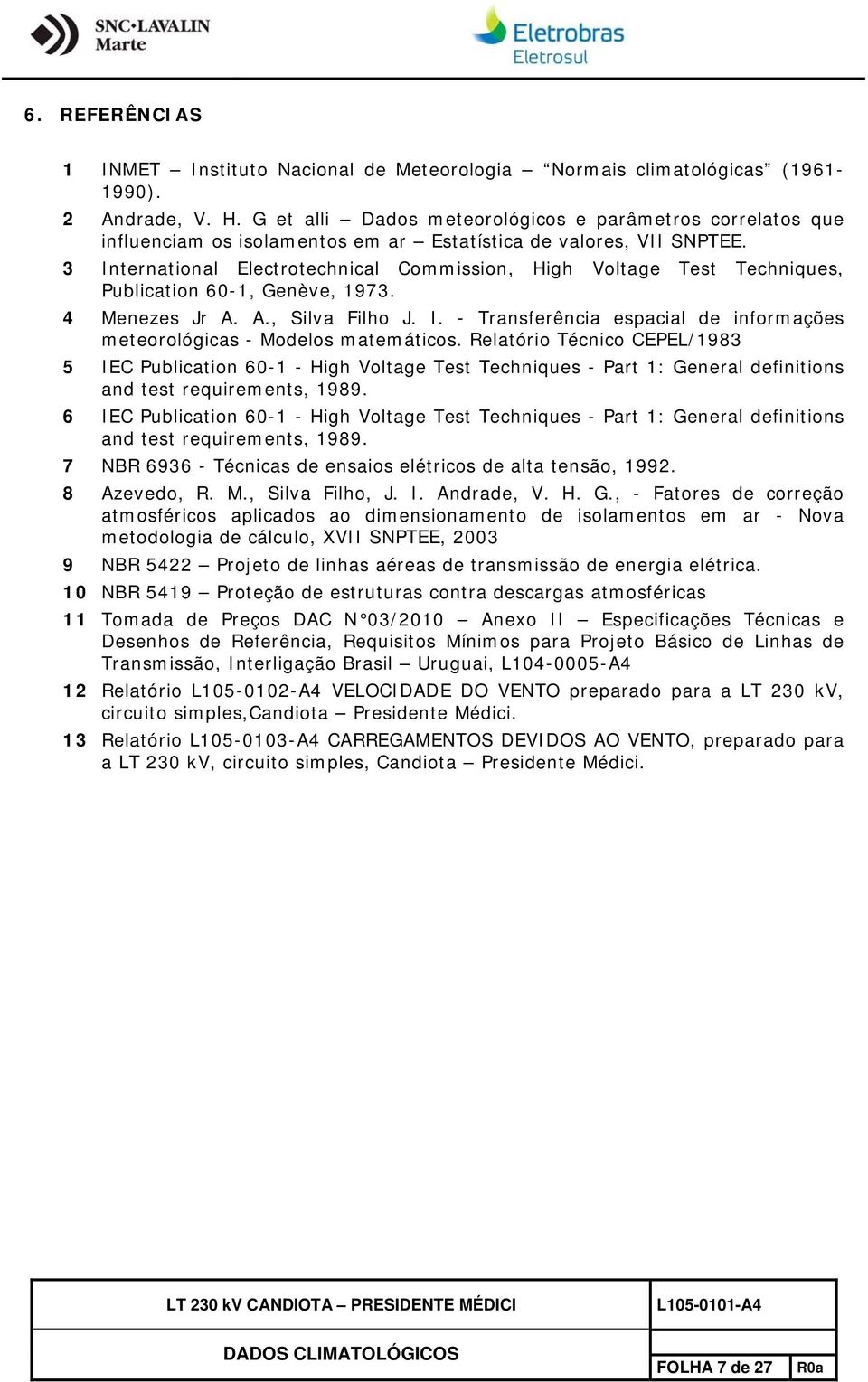 3 International Electrotechnical Commission, High Voltage Test Techniques, Publication 60-1, Genève, 1973. 4 Menezes Jr A. A., Silva Filho J. I. - Transferência espacial de informações meteorológicas - Modelos matemáticos.