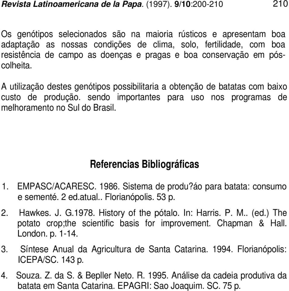 conservação em póscolheita. A utilização destes genótipos possibilitaria a obtenção de batatas com baixo custo de produção. sendo importantes para uso nos programas de melhoramento no Sul do Brasil.