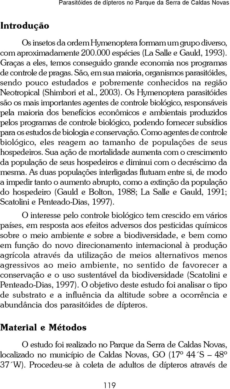 São, em sua maioria, organismos parasitóides, sendo pouco estudados e pobremente conhecidos na região Neotropical (Shimbori et al., 2003).