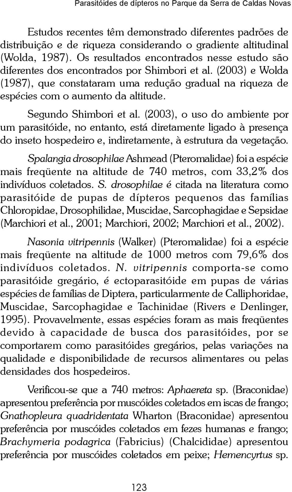 Segundo Shimbori et al. (2003), o uso do ambiente por um parasitóide, no entanto, está diretamente ligado à presença do inseto hospedeiro e, indiretamente, à estrutura da vegetação.