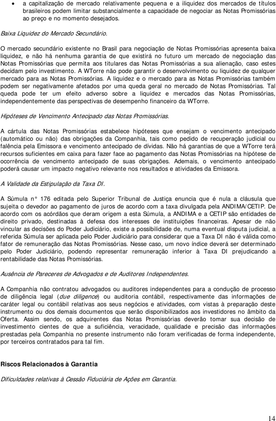 O mercado secundário existente no Brasil para negociação de Notas Promissórias apresenta baixa liquidez, e não há nenhuma garantia de que existirá no futuro um mercado de negociação das Notas