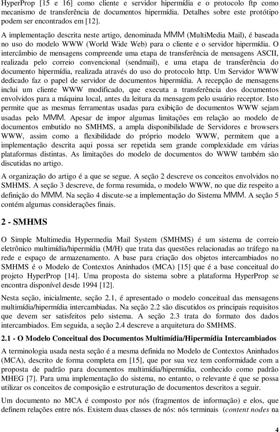 O intercâmbio de mensagens compreende uma etapa de transferência de mensagens ASCII, realizada pelo correio convencional (sendmail), e uma etapa de transferência do documento hipermídia, realizada