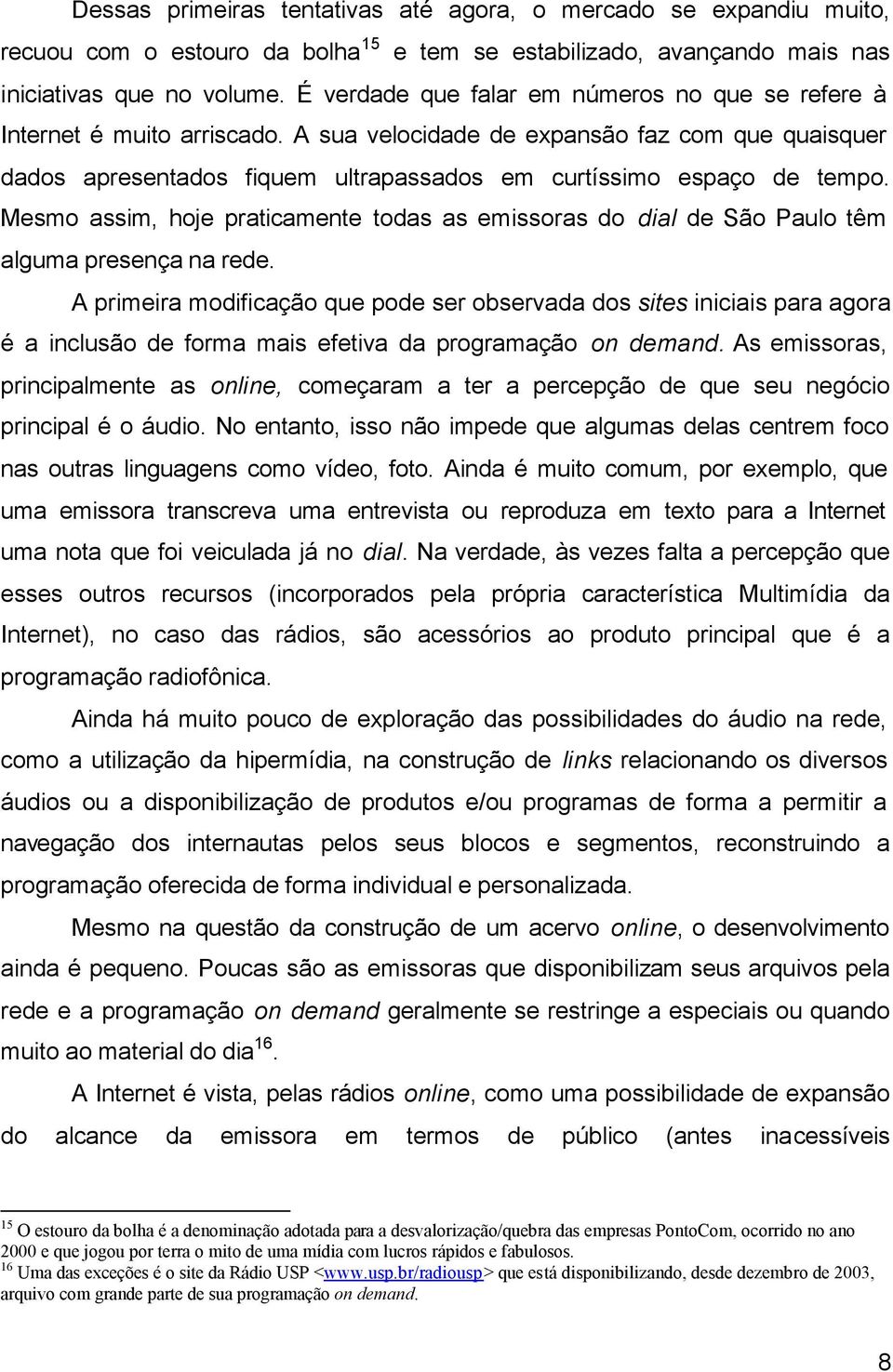 Mesmo assim, hoje praticamente todas as emissoras do dial de São Paulo têm alguma presença na rede.