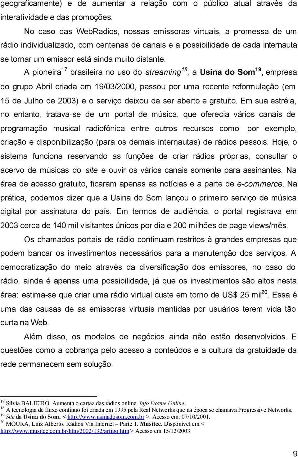 A pioneira 17 brasileira no uso do streaming 18, a Usina do Som 19, empresa do grupo Abril criada em 19/03/2000, passou por uma recente reformulação (em 15 de Julho de 2003) e o serviço deixou de ser