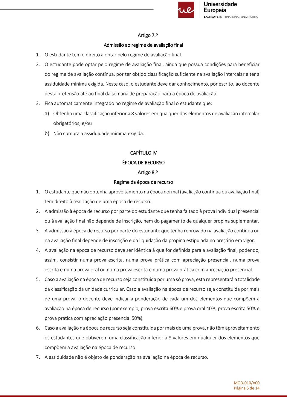 ter a assiduidade mínima exigida. Neste caso, o estudante deve dar conhecimento, por escrito, ao docente desta pretensão até ao final da semana de preparação para a época de avaliação. 3.