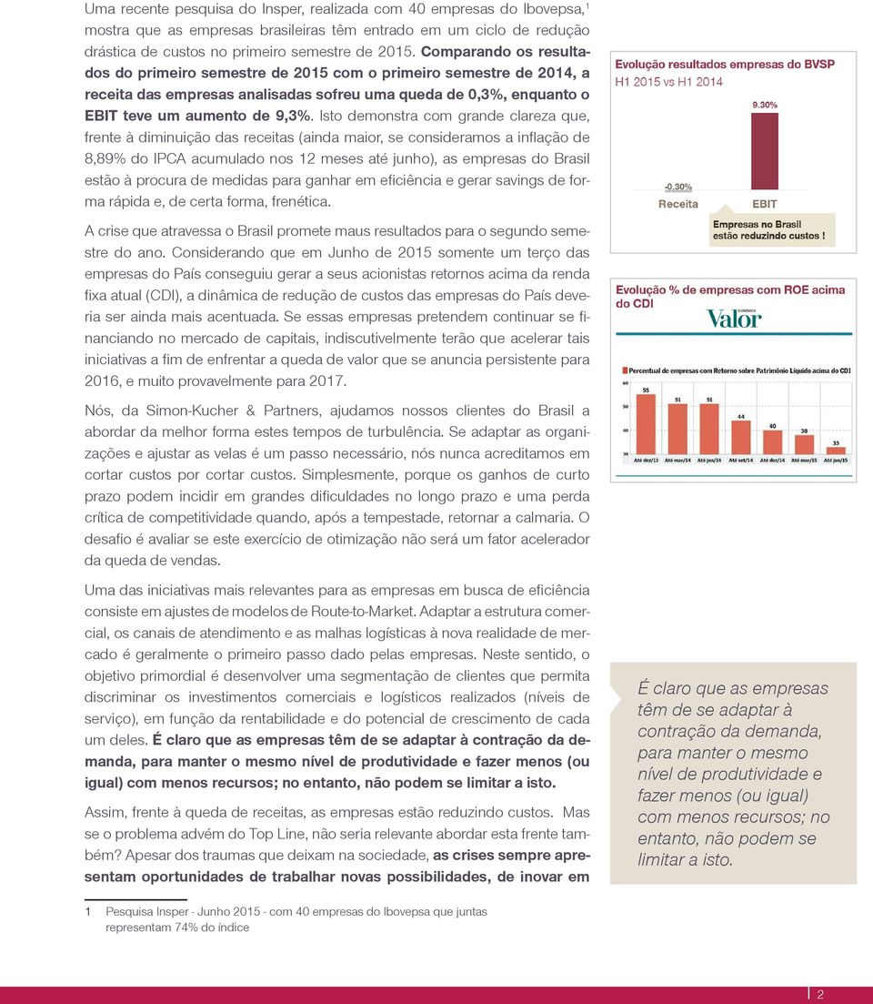 Isto demonstra com grande clareza que, frente à diminuição das receitas (ainda maior, se consideramos a inflação de 8,89% do IPCA acumulado nos 12 meses até junho), as empresas do Brasil estão à