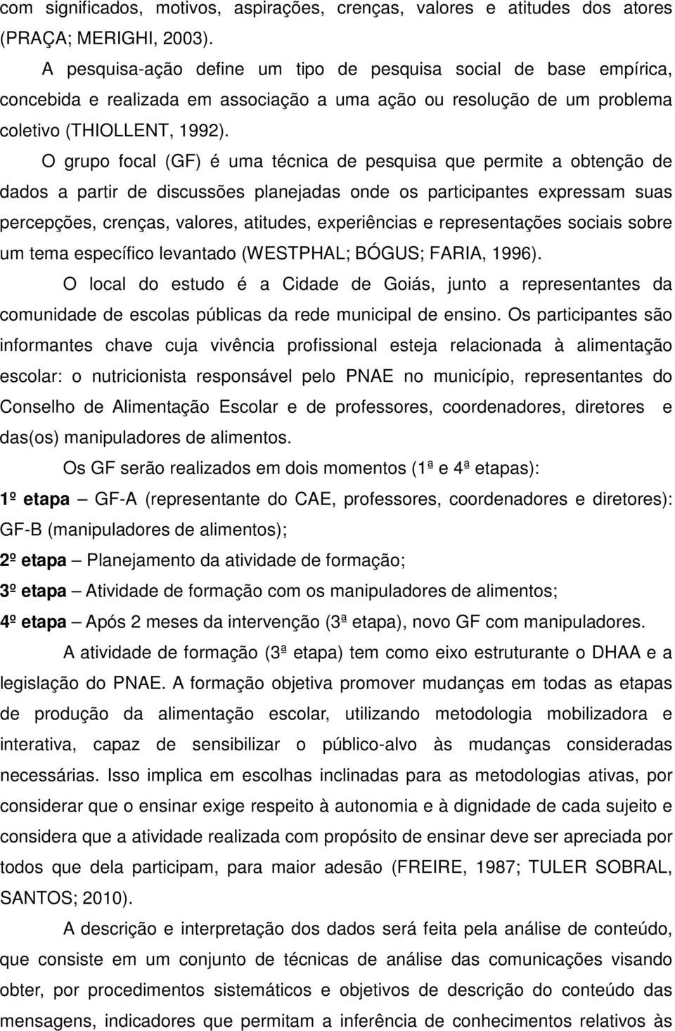 O grupo focal (GF) é uma técnica de pesquisa que permite a obtenção de dados a partir de discussões planejadas onde os participantes expressam suas percepções, crenças, valores, atitudes,