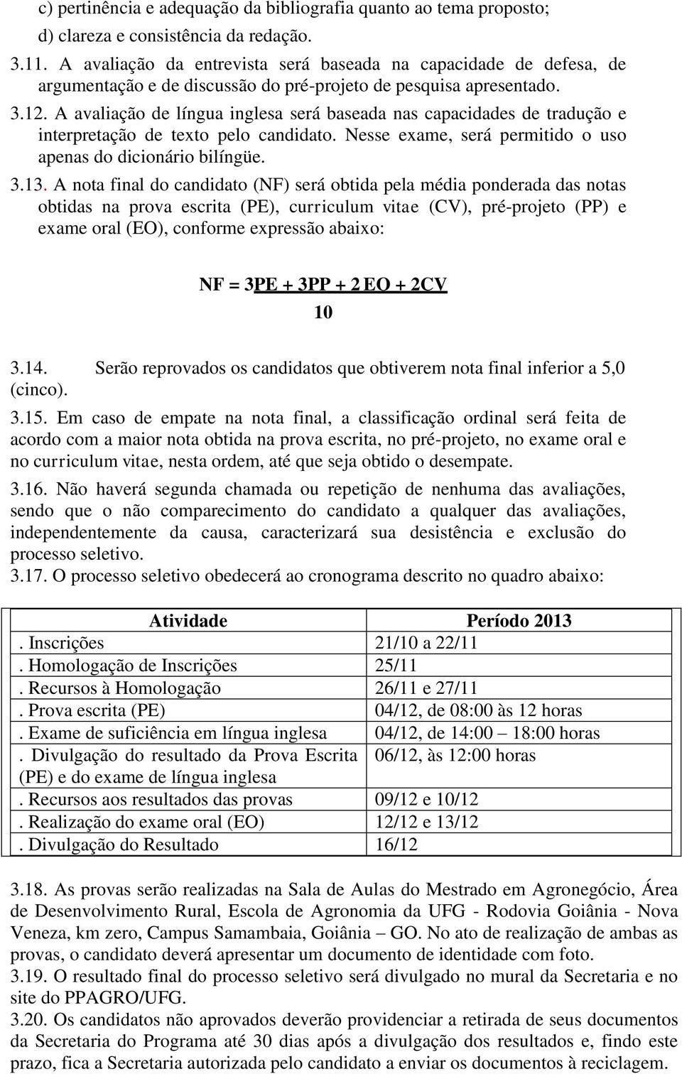 A avaliação de língua inglesa será baseada nas capacidades de tradução e interpretação de texto pelo candidato. Nesse exame, será permitido o uso apenas do dicionário bilíngüe. 3.13.