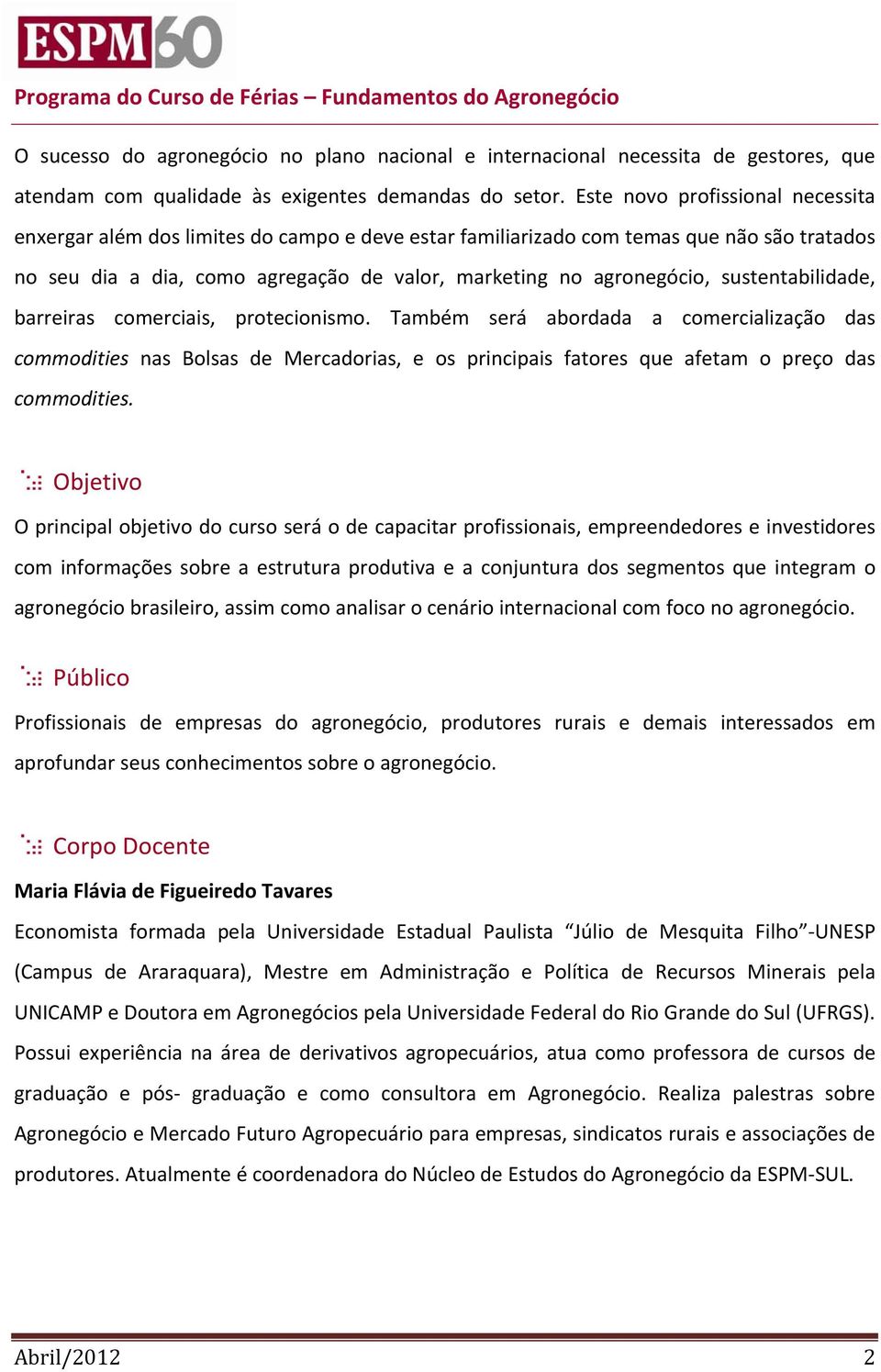 sustentabilidade, barreiras comerciais, protecionismo. Também será abordada a comercialização das commodities nas Bolsas de Mercadorias, e os principais fatores que afetam o preço das commodities.