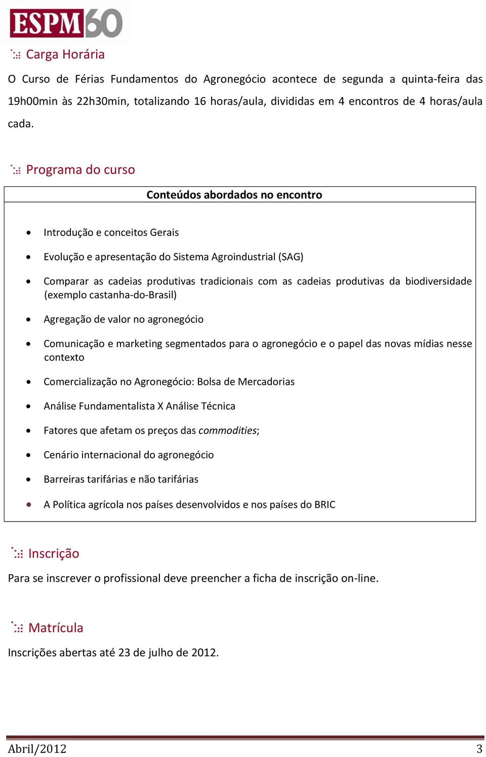 produtivas da biodiversidade (exemplo castanha do Brasil) Agregação de valor no agronegócio Comunicação e marketing segmentados para o agronegócio e o papel das novas mídias nesse contexto