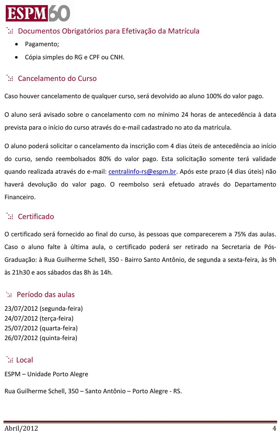 O aluno será avisado sobre o cancelamento com no mínimo 24 horas de antecedência à data prevista para o início do curso através do e mail cadastrado no ato da matrícula.