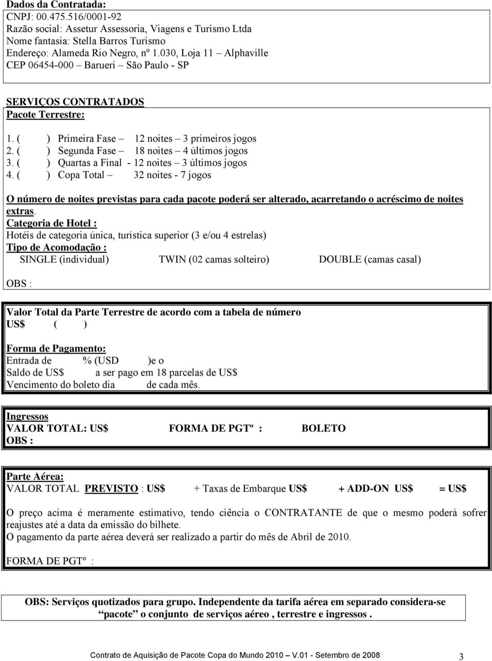 ( ) Quartas a Final - 12 noites 3 últimos jogos 4. ( ) Copa Total 32 noites - 7 jogos O número de noites previstas para cada pacote poderá ser alterado, acarretando o acréscimo de noites extras.