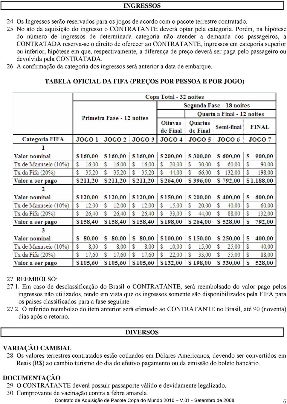 ou inferior, hipótese em que, respectivamente, a diferença de preço deverá ser paga pelo passageiro ou devolvida pela CONTRATADA. 26.