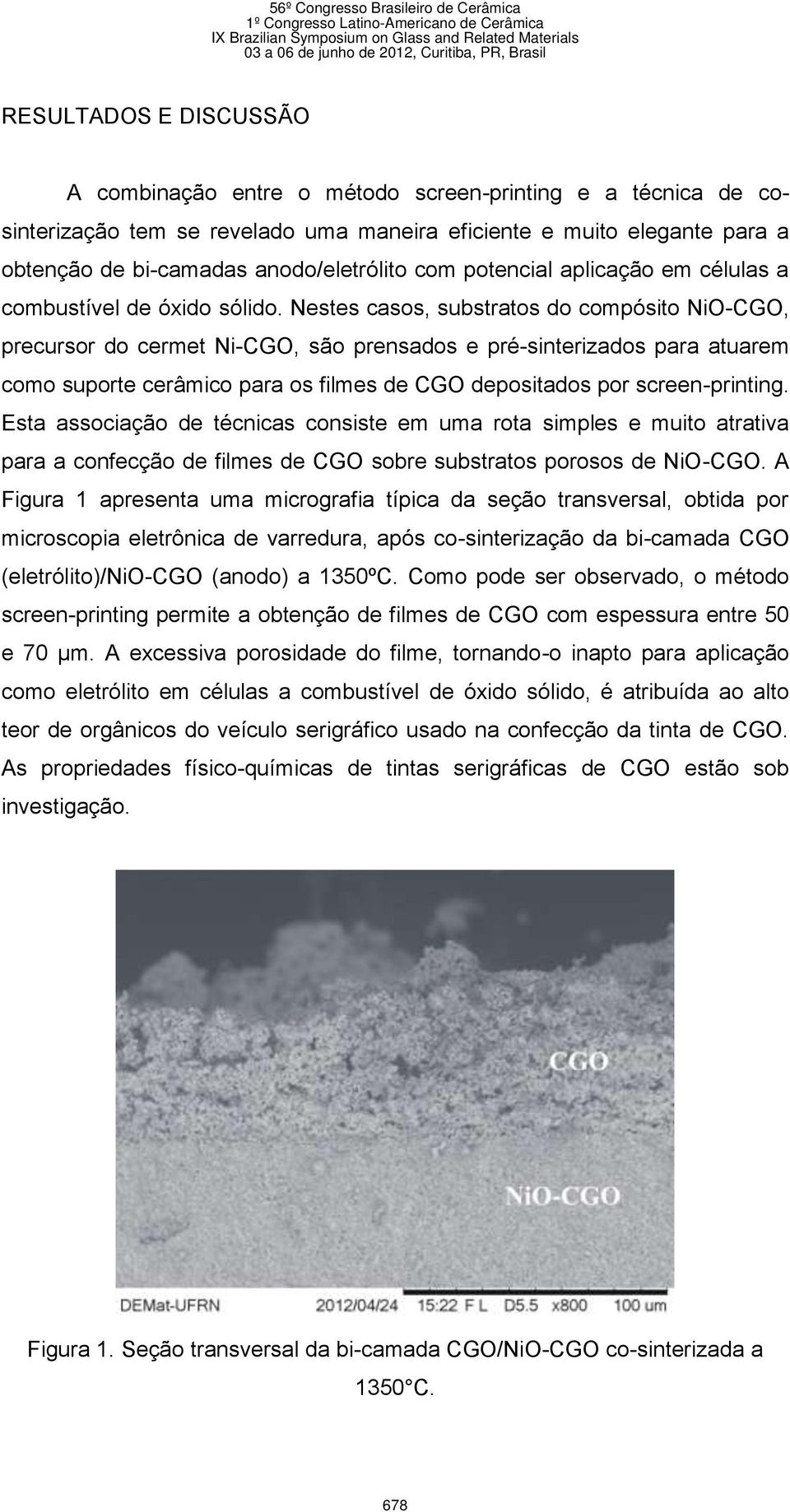 Nestes casos, substratos do compósito NiO-CGO, precursor do cermet Ni-CGO, são prensados e pré-sinterizados para atuarem como suporte cerâmico para os filmes de CGO depositados por screen-printing.