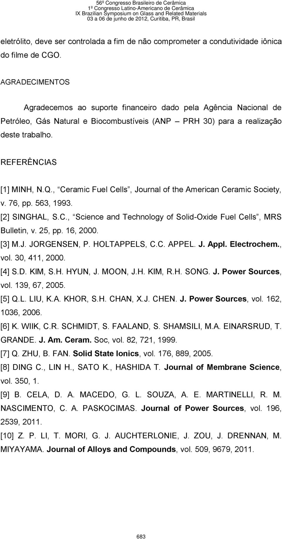 , Ceramic Fuel Cells, Journal of the American Ceramic Society, v. 76, pp. 563, 1993. [2] SINGHAL, S.C., Science and Technology of Solid-Oxide Fuel Cells, MRS Bulletin, v. 25, pp. 16, 2000. [3] M.J. JORGENSEN, P.