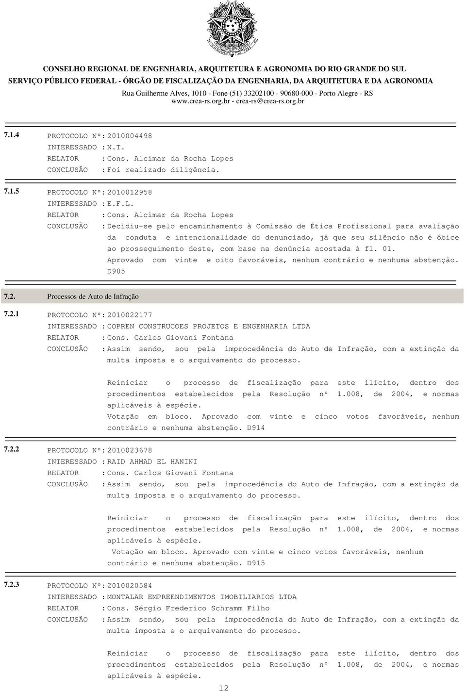 Alcimar da Rocha Lopes CONCLUSÃO : Decidiu-se pelo encaminhamento à Comissão de Ética Profissional para avaliação da conduta e intencionalidade do denunciado, já que seu silêncio não é óbice ao