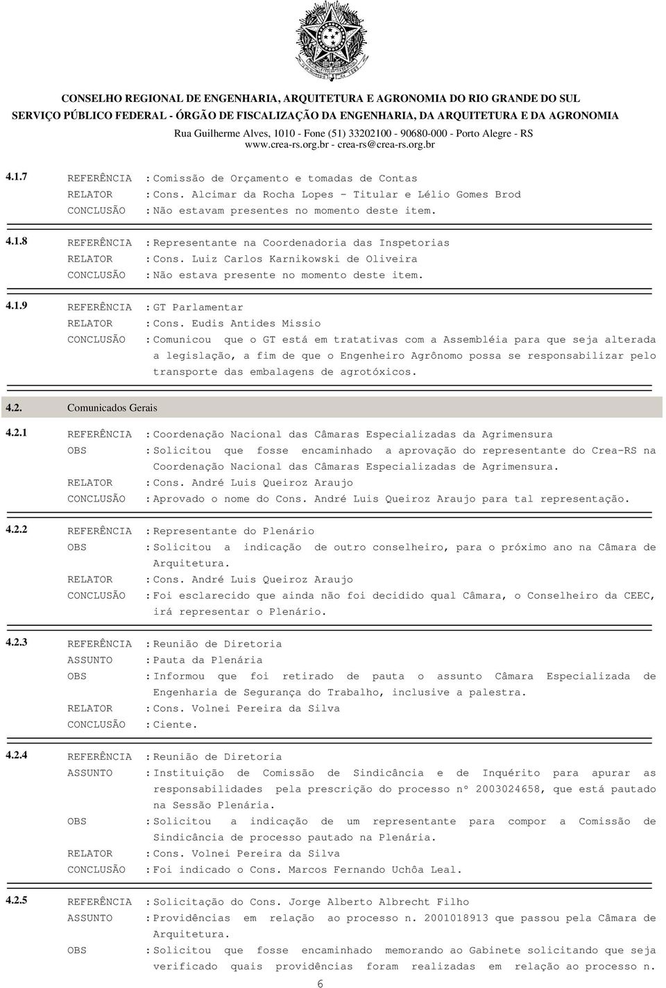 Eudis Antides Missio CONCLUSÃO : Comunicou que o GT está em tratativas com a Assembléia para que seja alterada a legislação, a fim de que o Engenheiro Agrônomo possa se responsabilizar pelo