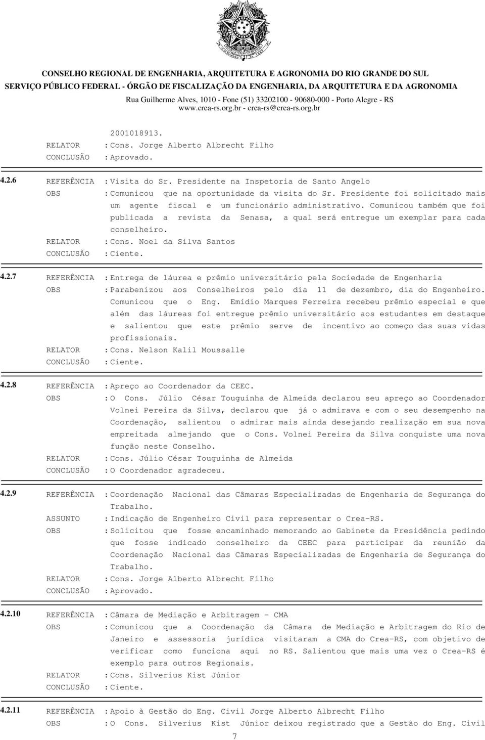 Comunicou também que foi publicada a revista da Senasa, a qual será entregue um exemplar para cada conselheiro. RELATOR : Cons. Noel da Silva Santos CONCLUSÃO : Ciente. 4.2.